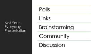 Not Your
Everyday
Presentation
Polls
Links
Brainstorming
Community
Discussion
 