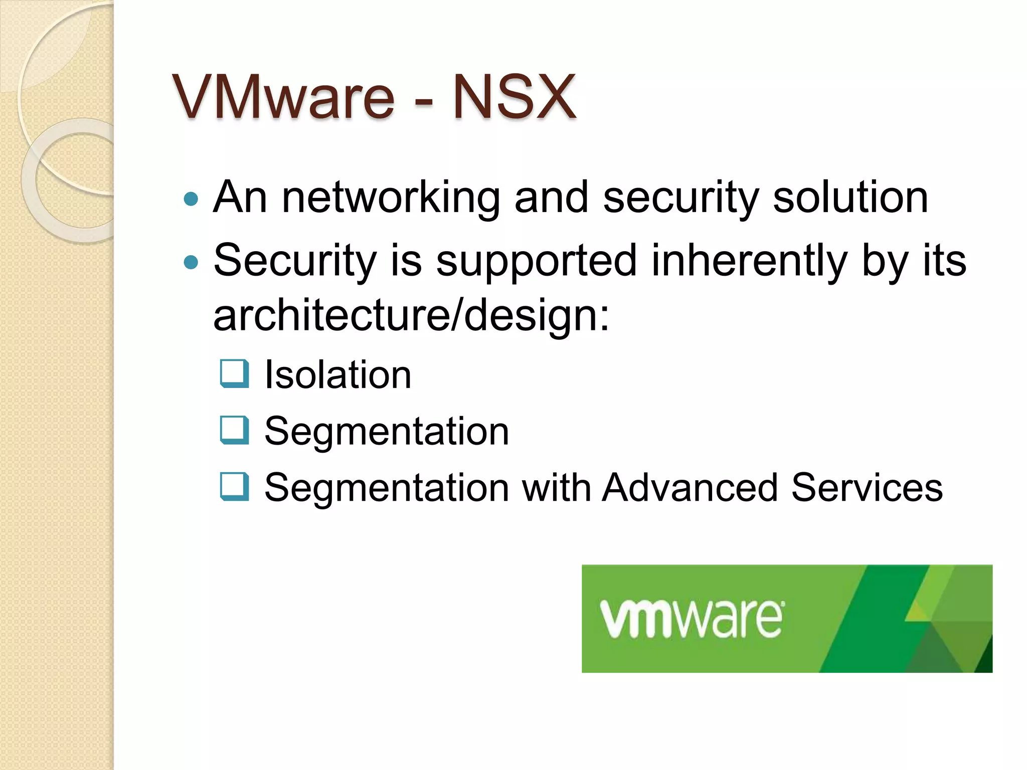 VMware - NSX
 An networking and security solution
 Security is supported inherently by its
architecture/design:
 Isolation
 Segmentation
 Segmentation with Advanced Services
 