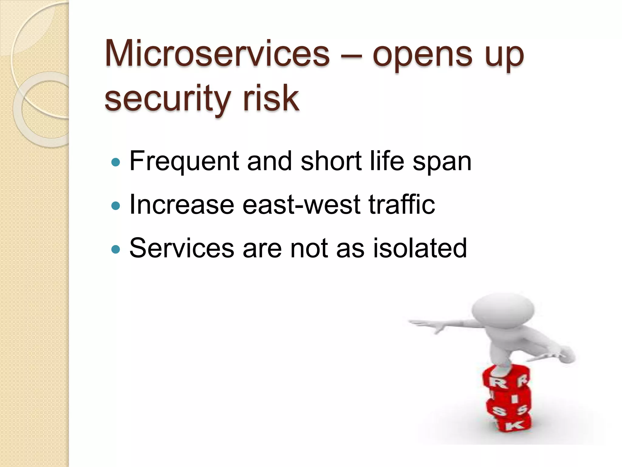 Microservices – opens up
security risk
 Frequent and short life span
 Increase east-west traffic
 Services are not as isolated
 