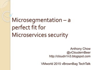 Microsegmentation – a
perfect fit for
Microservices security
Anthony Chow
@vCloudernBeer
http://cloudn1n3.blogspot.com
VMworld 2015 vBrownBag TechTalk
 