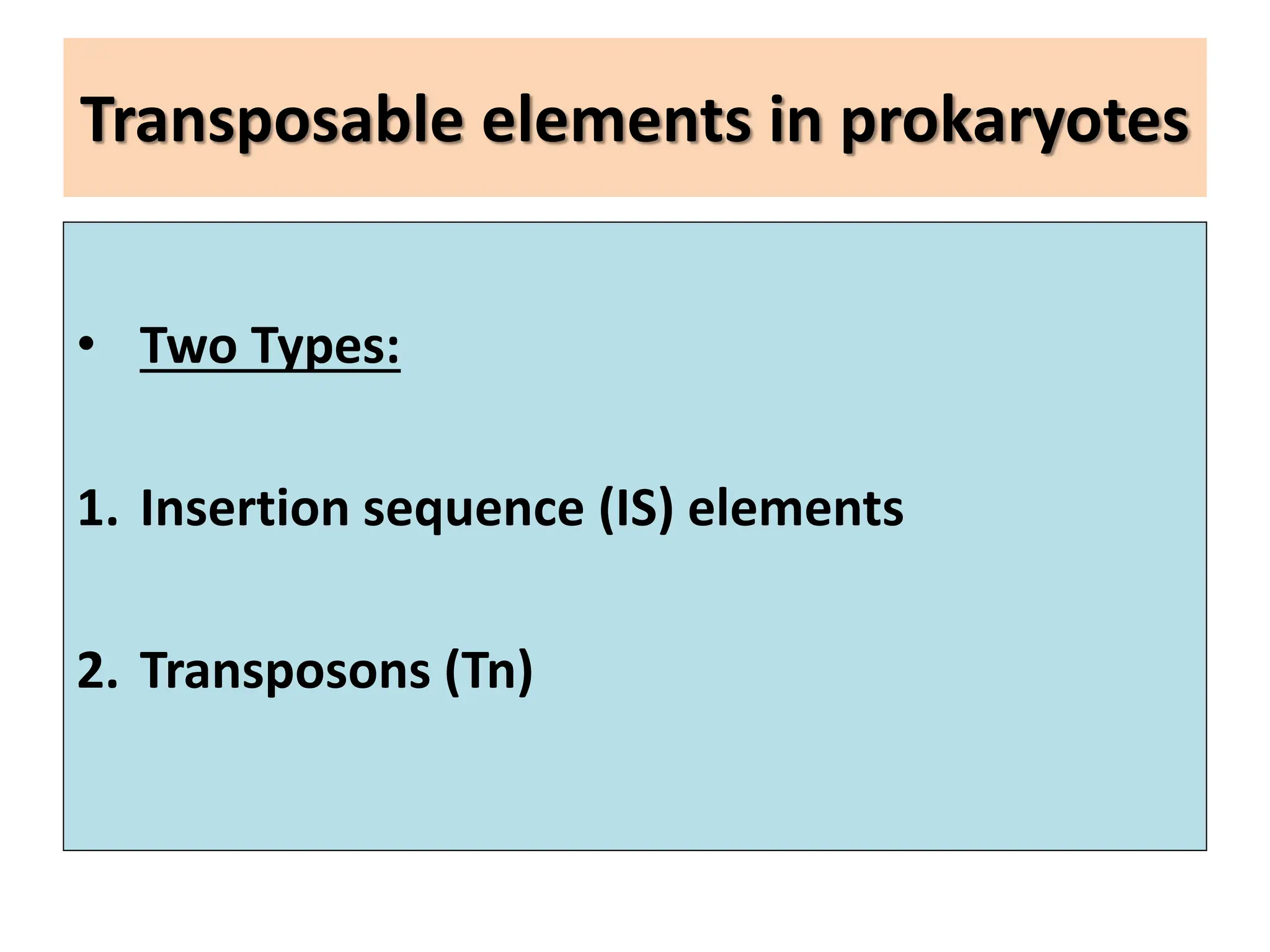 Transposable elements in prokaryotes
• Two Types:
1. Insertion sequence (IS) elements
2. Transposons (Tn)
 