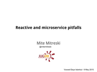 Mite Mitreski
Voxxed Days Istanbul - 9 May 2015
@mitemitreski
Reactive and microservice pitfalls
 