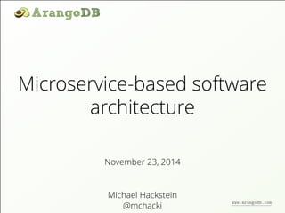 Microservice-based software 
architecture 
November 23, 2014 
Michael Hackstein 
@mchacki 
www.arangodb.com 
 