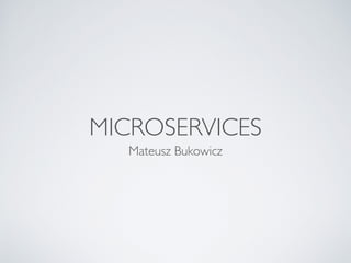 MICROSERVICES
Mateusz Bukowicz
 
