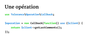 Une opération
use ToleranceOperationCallback;
$operation = new Callback(function() use ($client) {
return $client->getLastComments();
});
 