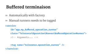  Buffered terminaison
» Automatically with factory
» Manual runners needs to be tagged
<service
id="app.my_buffered_operation_runner"
class="ToleranceOperationRunnerBufferedOperationRunner">
<!-- Arguments... -->
<tag name="tolerance.operation_runner" />
</service>
 