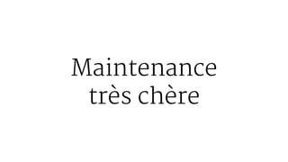 Maintenance
très chère
 