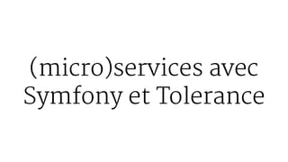 (micro)services avec
Symfony et Tolerance
 
