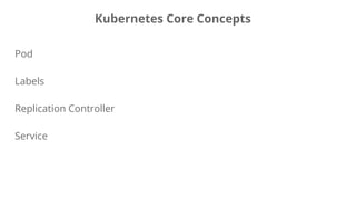 Pod
Labels
Replication Controller
Service
Kubernetes Core Concepts
 