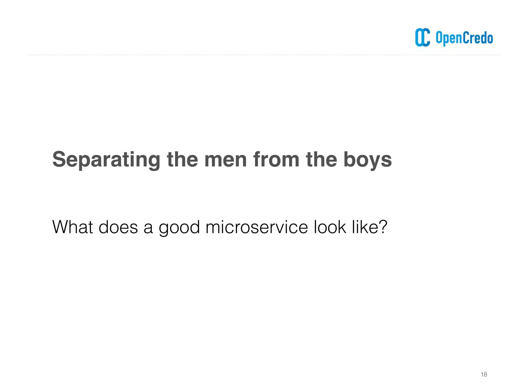 Separating the men from the boys
18
What does a good microservice look like?
 