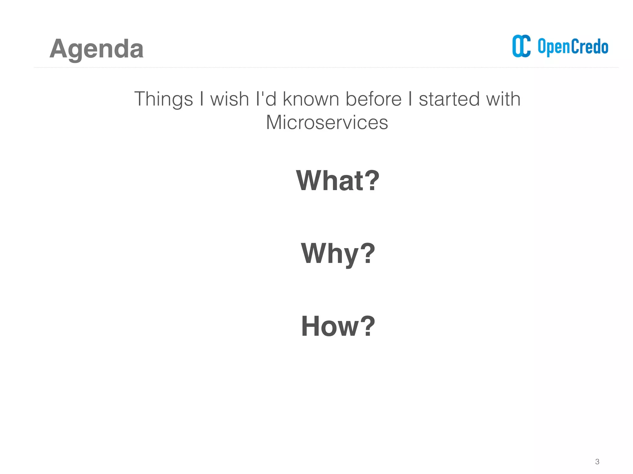 Things I wish I'd known before I started with
Microservices
What?
Why?
How?
3
Agenda
 