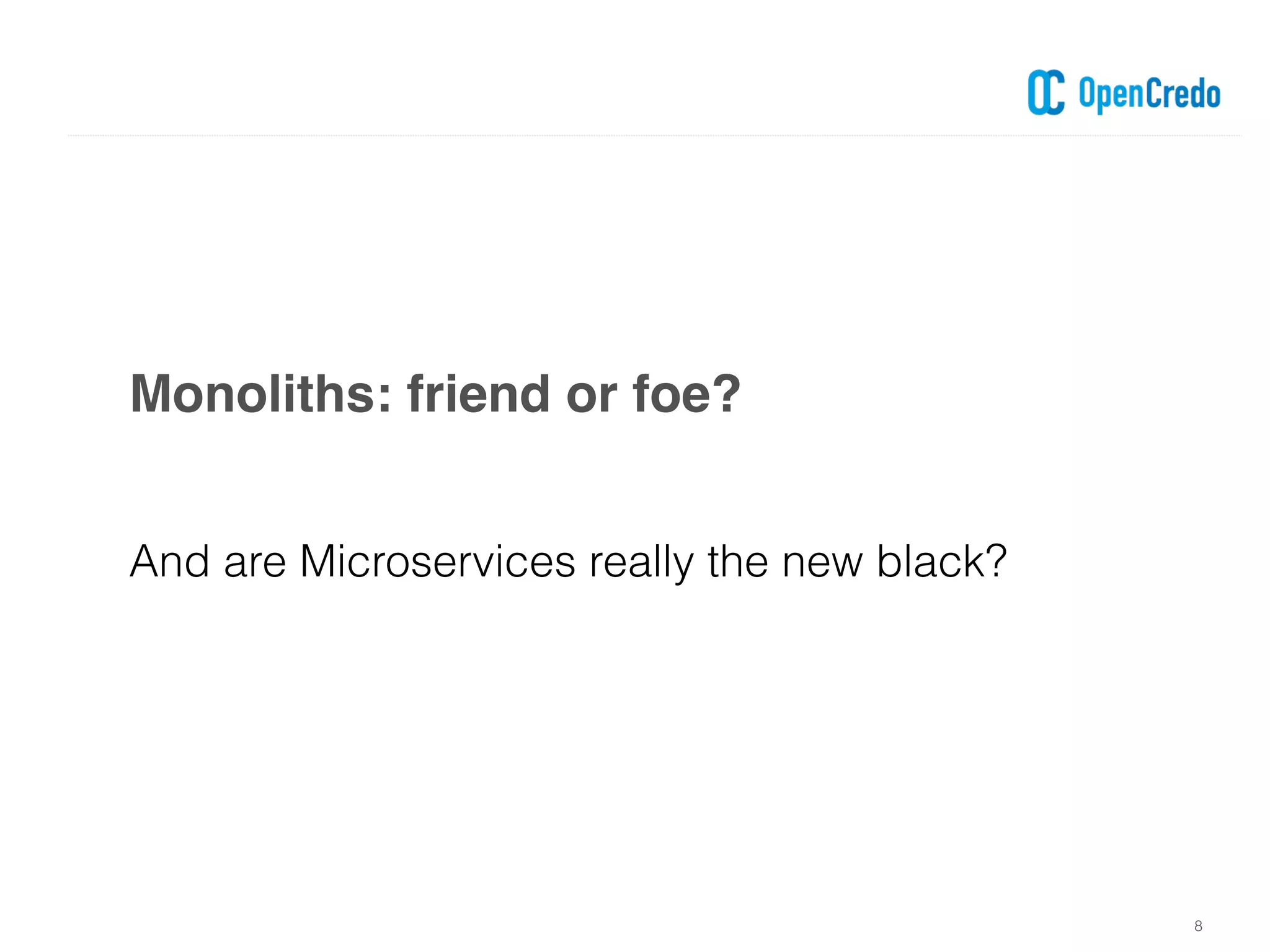 8
And are Microservices really the new black?
Monoliths: friend or foe?
 