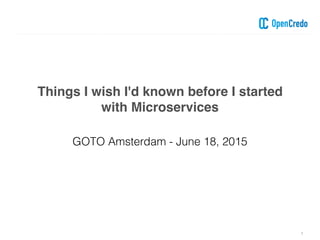 Things I wish I'd known before I started
with Microservices
1
GOTO Amsterdam - June 18, 2015
 