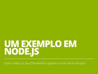 UM EXEMPLO EM
NODE.JS
Como node.js e seus frameworks ajudam a criar micro-serviços
21
 