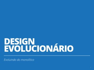 DESIGN
EVOLUCIONÁRIO
Evoluindo do monolítico
9
 