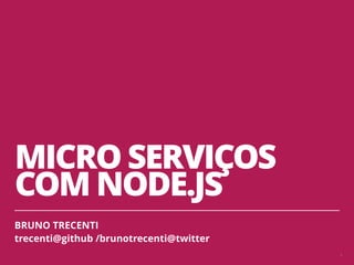 MICRO SERVIÇOS
COM NODE.JS
BRUNO TRECENTI
trecenti@github /brunotrecenti@twitter
1
 