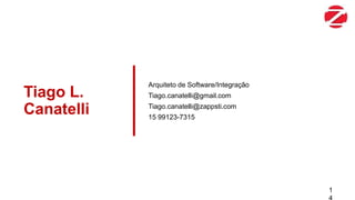 Tiago L.
Canatelli
Arquiteto de Software/Integração
Tiago.canatelli@gmail.com
Tiago.canatelli@zappsti.com
15 99123-7315
1
 
