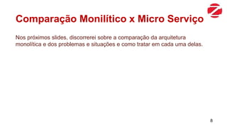 Comparação Monilítico x Micro Serviço
Nos próximos slides, discorrerei sobre a comparação da arquitetura
monolítica e dos problemas e situações e como tratar em cada uma delas.
8
 
