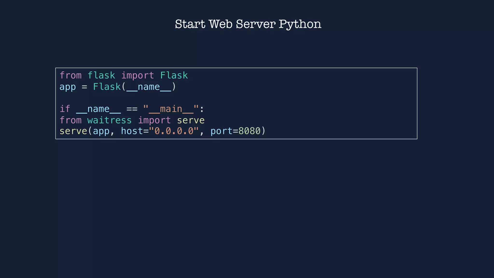 Start Web Server Python
from flask import Flask
app = Flask(__name__)
if __name__ == "__main__":
from waitress import serve
serve(app, host="0.0.0.0", port=8080)
 