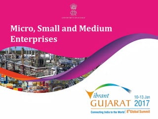 Vibrant Gujarat 2017
Micro, Small and Medium
Enterprises
 