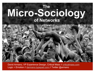The

Micro-Sociology
                         of Networks




David Armano, VP Experience Design, Critical Mass // criticalmass.com
Logic + Emotion // darmano.typepad.com // Twitter @armano
 