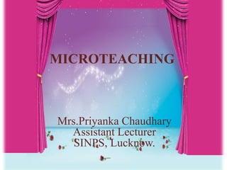 MICROTEACHING
Mrs.Priyanka Chaudhary
Assistant Lecturer
SINPS, Lucknow.
 