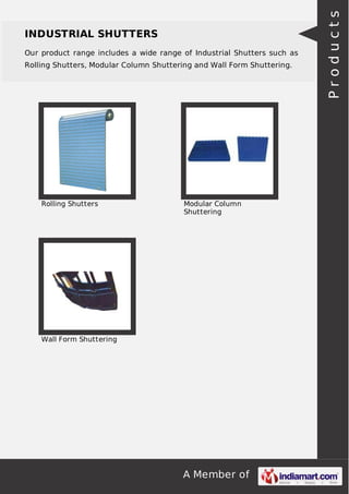 A Member of
INDUSTRIAL SHUTTERS
Our product range includes a wide range of Industrial Shutters such as
Rolling Shutters, Modular Column Shuttering and Wall Form Shuttering.
Rolling Shutters Modular Column
Shuttering
Wall Form Shuttering Products
 