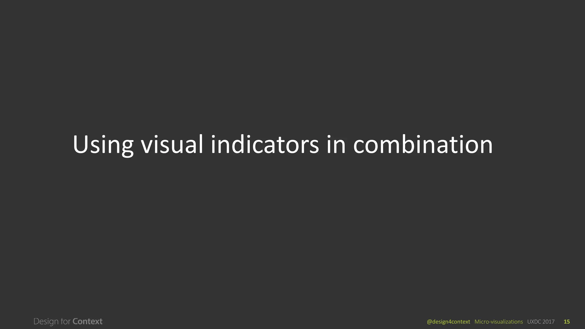 @design4context			Micro-visualizations	 UXDC	2017 15
Using	visual	indicators	in	combination
 