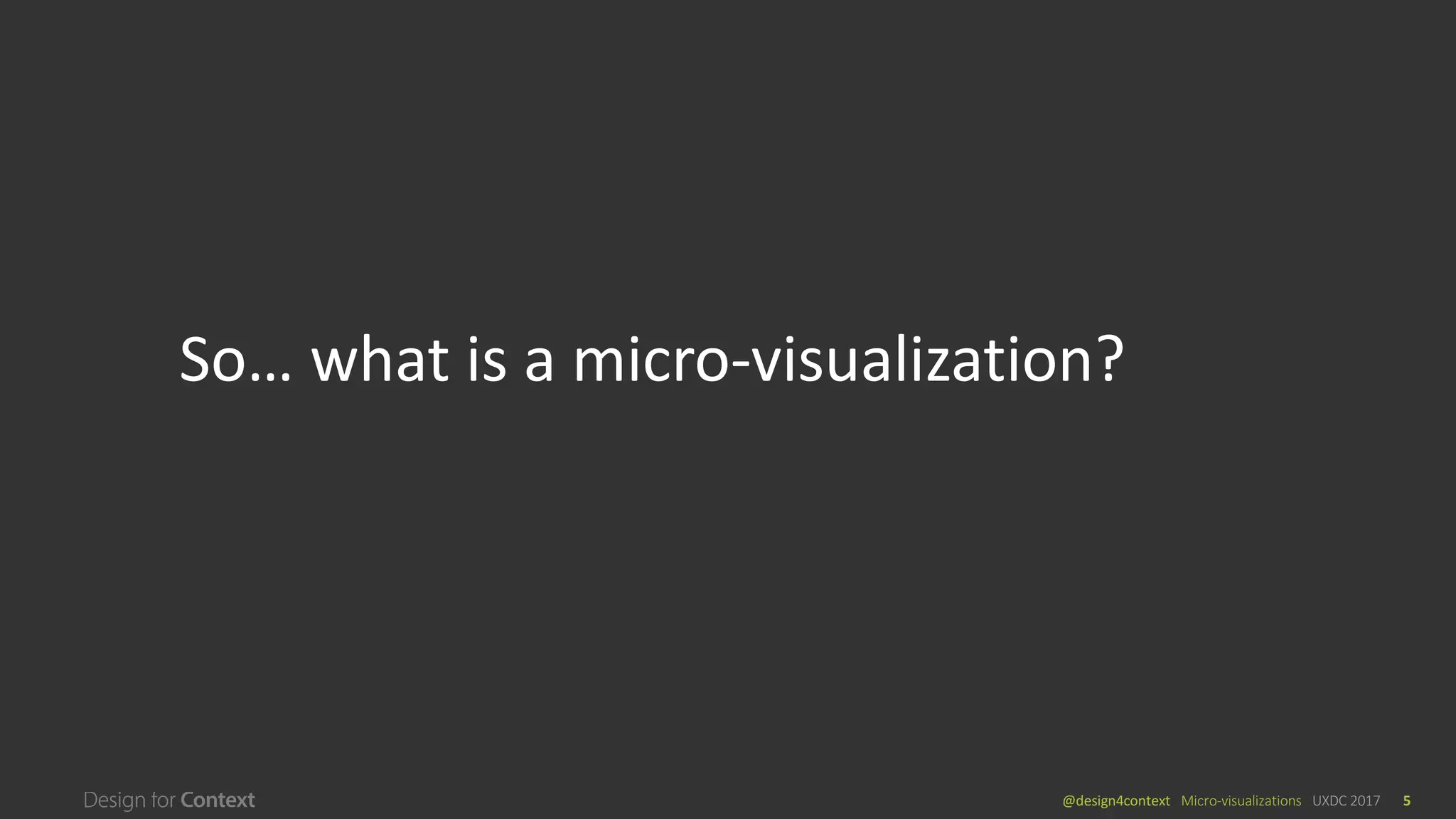 @design4context			Micro-visualizations	 UXDC	2017 5
So…	what	is	a	micro-visualization?
 