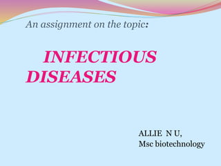 An assignment on the topic:
INFECTIOUS
DISEASES
ALLIE N U,
Msc biotechnology
 