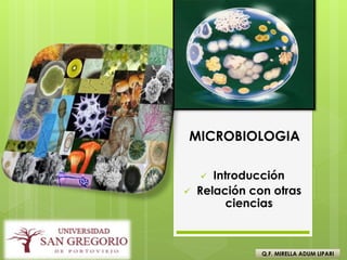 MICROBIOLOGIA
 Introducción
 Relación con otras
ciencias
Q.F. MIRELLA ADUM LIPARI
 