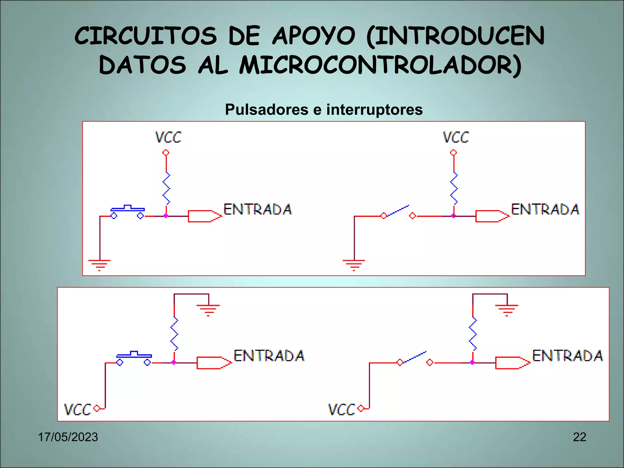 CIRCUITOS DE APOYO (INTRODUCEN
DATOS AL MICROCONTROLADOR)
Pulsadores e interruptores
17/05/2023 22
 