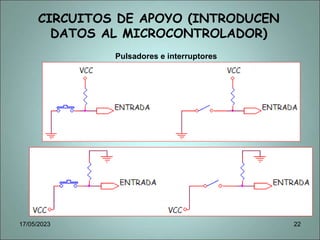 CIRCUITOS DE APOYO (INTRODUCEN
DATOS AL MICROCONTROLADOR)
Pulsadores e interruptores
17/05/2023 22
 