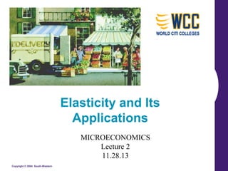 Copyright © 2004 South-Western
Elasticity and Its
Applications
MICROECONOMICS
Lecture 2
11.28.13
 
