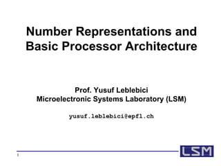 Number Representations and Basic Processor Architecture Prof. Yusuf Leblebici Microelectronic Systems Laboratory (LSM) [email_address] 