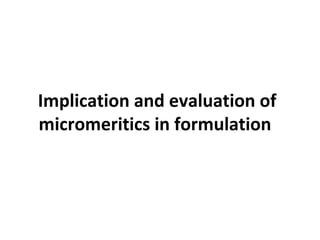 Implication and evaluation of
micromeritics in formulation

 