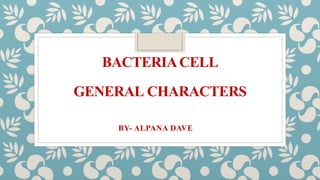 BACTERIACELL
GENERAL CHARACTERS
BY- ALPANA DAVE
 