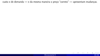 custo e de demanda — e da mesma maneira o preço “correto” — apresentam mudanças.
Microeconomia II 62 / 64
 