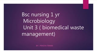 Bsc nursing 1 yr
Microbiology
Unit 3 ( biomedical waste
management)
BY:- PRAGYA TIWARI
 