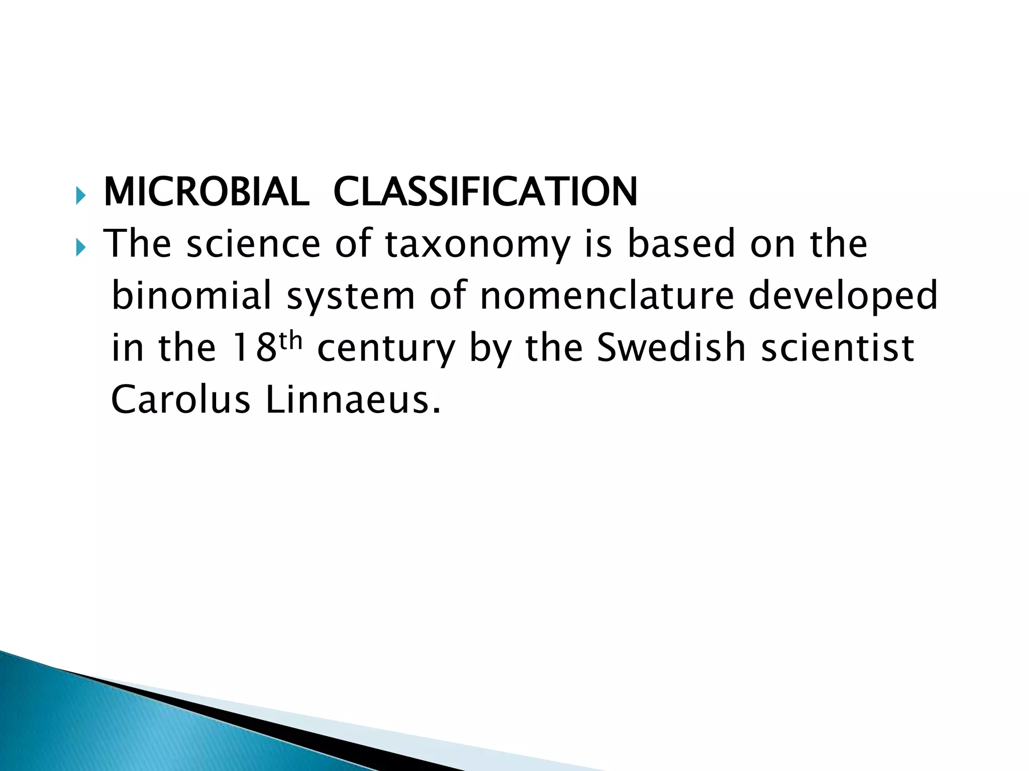 MICROBIAL  CLASSIFICATIONThe science of taxonomy is based on the   binomial system of nomenclature developed   in the 18th century by the Swedish scientistCarolus Linnaeus.
