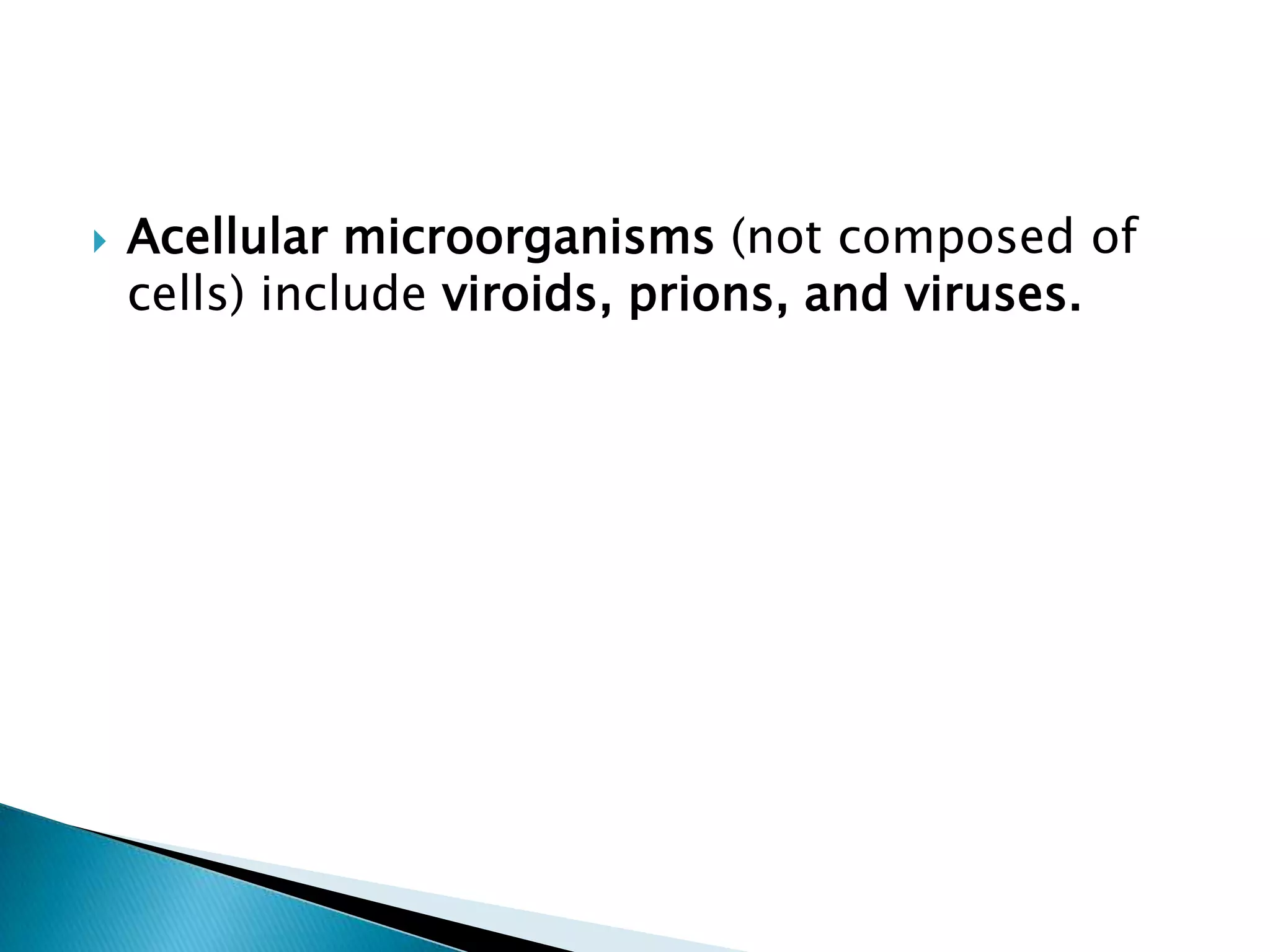 Acellular microorganisms (not composed of cells) include viroids, prions, and viruses.