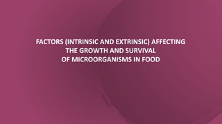 FACTORS (INTRINSIC AND EXTRINSIC) AFFECTING
THE GROWTH AND SURVIVAL
OF MICROORGANISMS IN FOOD
 