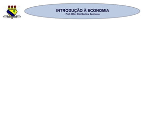 INTRODUÇÃO À ECONOMIAINTRODUÇÃO À ECONOMIA
Prof. MSc. Elói Martins SenhorasProf. MSc. Elói Martins Senhoras
 