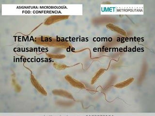 TEMA: Las bacterias como agentes
causantes de enfermedades
infecciosas.
ASIGNATURA: MICROBIOLOGÍA.
FOD: CONFERENCIA.
 