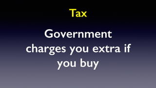 Subsidy
Government pays
you extra if you buy
 