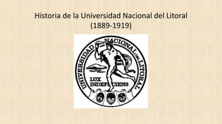 Historia de la Universidad Nacional del Litoral
(1889-1919)
 
