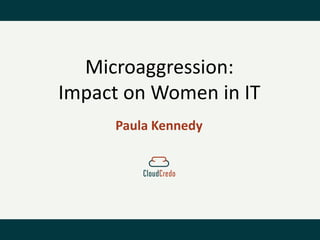 Paula Kennedy 
Microaggression: Impact on Women in IT  