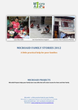 MicroAid – a little practical help for poor families
MicroAid is a registered charity in the UK & Wales no 1125206
www.microaid.org | .net | products.microaid.com
Donations: www.justgiving.com/microaid/donate
MICROAID FAMILY STORIES 2012
A little practical help for poor families
MICROAID PROJECTS
MicroAid Projects helps poor family learn new skills that will create income for them and their family
 