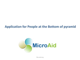 Application for People at the Bottom of pyramid




                    MicroAid.org
 