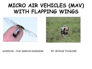MICRO AIR VEHICLES (MAV)
WITH FLAPPING WINGS
BY -RONAK THAKAREGUIDED BY – Prof. AMRUTA DURAGKAR
 